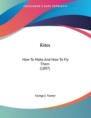 Kites: How To Make And How To Fly Them (1897) by Varney, George J.