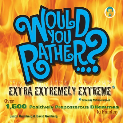 Would You Rather...? Extra Extremely Extreme Edition: More Than 1,200 Positively Preposterous Questions to Ponder by Heimberg, Justin