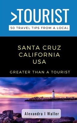 Greater Than a Tourist-Santa Cruz California USA: 50 Travel Tips from a Local by Tourist, Greater Than a.