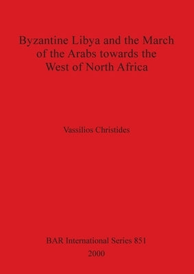 Byzantine Libya and the March of the Arabs towards the West of North Africa by Christides, Vassilios