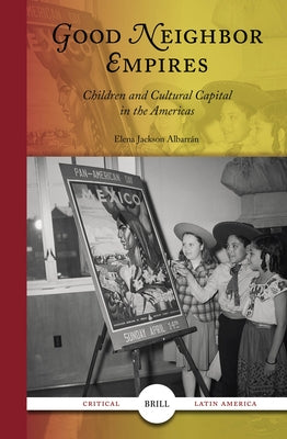 Good Neighbor Empires: Children and Cultural Capital in the Americas by Jackson Albarr?n, Elena