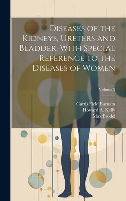 Diseases of the Kidneys, Ureters and Bladder, With Special Reference to the Diseases of Women; Volume 2 by Burnam, Curtis Field