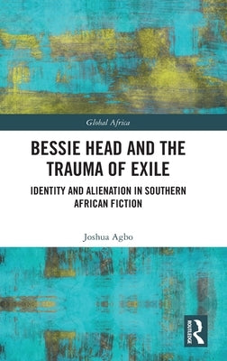 Bessie Head and the Trauma of Exile: Identity and Alienation in Southern African Fiction by Agbo, Joshua