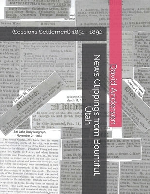 News Clippings from Bountiful, Utah: (Sessions Settlement) 1851 - 1892 by Canfield, Kaylene