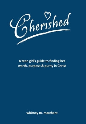 Cherished: A Teen Girl's Guide to Finding Her Worth, Purpose, and Purity in Christ by Marchant, Whitney M.