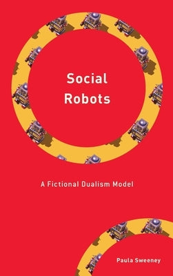 Social Robots: A Fictional Dualism Model by Sweeney, Paula