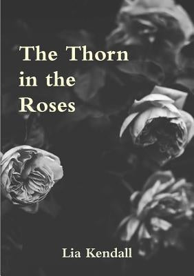 The Thorn in the Roses by Kendall, Lia
