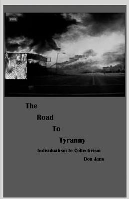 The Road To Tyranny: Individualism to Collectivism by Jans, Don