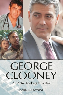 George Clooney: An Actor Looking for a Role by Browning, Mark