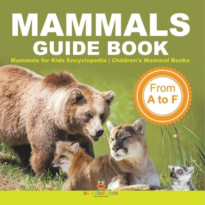 Mammals Guide Book - From A to F Mammals for Kids Encyclopedia Children's Mammal Books by Baby Professor