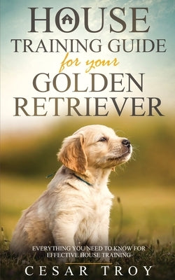 House Training Guide for Your Golder Retriever by Troy, Cesar