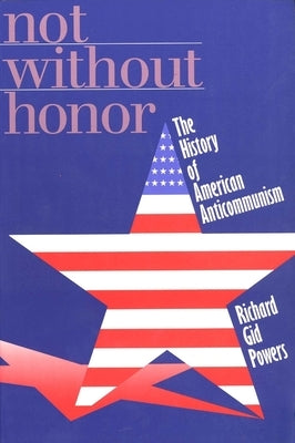 Not Without Honor: The History of American Anticommunism by Powers, Richard Gid