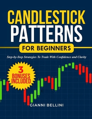 Candlestick Patterns for Beginners: Step-By-Step Strategies to Trade with Confidence and Clarity by Bellini, Gianni