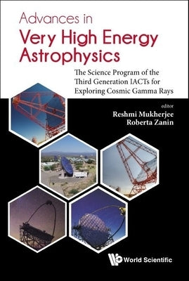 Advances in Very High Energy Astrophysics: The Science Program of the Third Generation Iacts for Exploring Cosmic Gamma Rays by Mukherjee, Reshmi