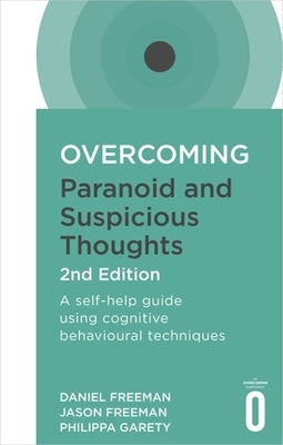 Overcoming Paranoid and Suspicious Thoughts, 2nd Edition: A Self-Help Guide Using Cognitive Behavioural Techniques by Freeman, Daniel