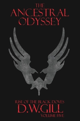 The Ancestral Odyssey: Rise of the Black Doves - Volume Five by Gill, Duncan William