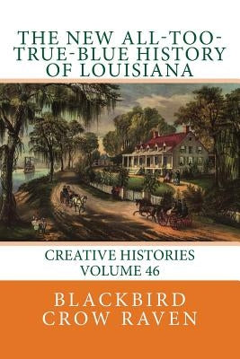 The New All-too-True-Blue History of Louisiana by Raven, Blackbird Crow