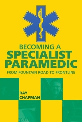 Becoming a Specialist Paramedic: From Fountain Road to Frontline by Chapman, Ray