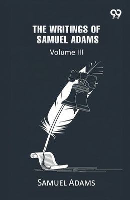 The Writings Of Samuel Adams: Volume III by Adams, Samuel