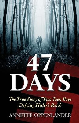 47 Days: The True Story of Two Teen Boys Defying Hitler's Reich by Oppenlander, Annette