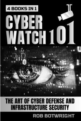 Cyberwatch 101: The Art Of Cyber Defense And Infrastructure Security by Botwright, Rob