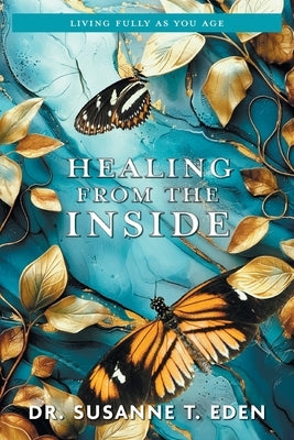 Healing From the Inside: Living Fully as You Age by Eden, Susanne T.
