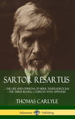 Sartor Resartus: ...the life and opinions of Herr Teufelsdröckh - The Three Books, Complete with Appendix (Hardcover) by Carlyle, Thomas