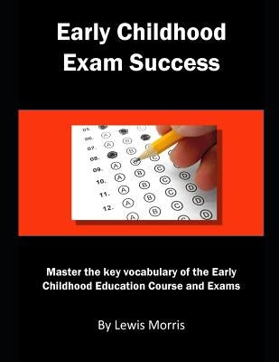 Early Childhood Exam Success: Master the Key Vocabulary of the Early Childhood Education Course and Exams by Morris, Lewis