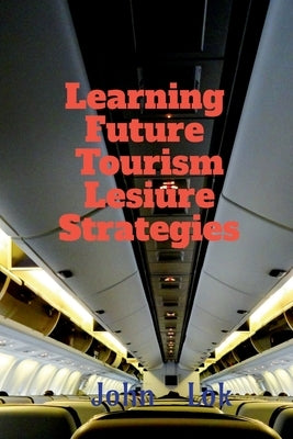 Learning Future Tourism Lesiure Strategies by Lok, John