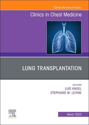Lung Transplantation, an Issue of Clinics in Chest Medicine: Volume 44-1 by Angel, Luis
