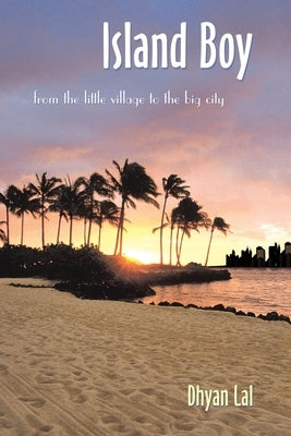 Island Boy: From the Little Village to the Big City by Lal, Dhyan