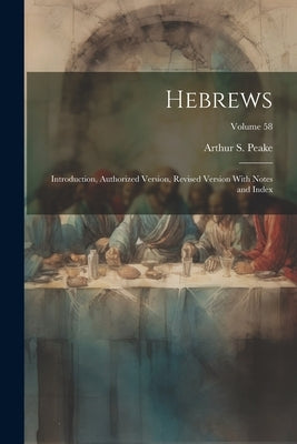 Hebrews: Introduction, Authorized Version, Revised Version With Notes and Index; Volume 58 by Peake, Arthur S. 1865-1929