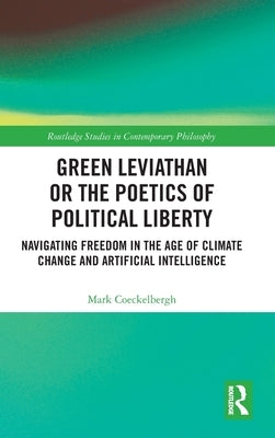 Green Leviathan or the Poetics of Political Liberty: Navigating Freedom in the Age of Climate Change and Artificial Intelligence by Coeckelbergh, Mark