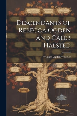 Descendants of Rebecca Ogden and Caleb Halsted by Wheeler, William Ogden 1837-1900