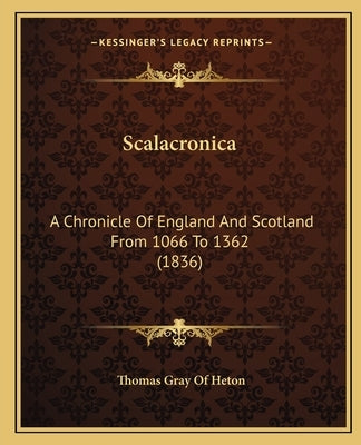 Scalacronica: A Chronicle Of England And Scotland From 1066 To 1362 (1836) by Heton, Thomas Gray of