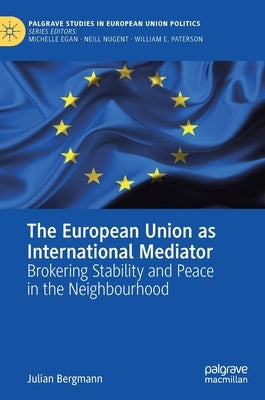 The European Union as International Mediator: Brokering Stability and Peace in the Neighbourhood by Bergmann, Julian