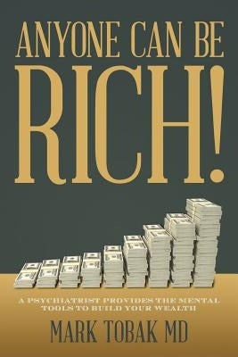 Anyone Can Be Rich!: A Psychiatrist Provides the Mental Tools to Build Your Wealth by Tobak MD, Mark