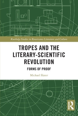 Tropes and the Literary-Scientific Revolution: Forms of Proof by Slater, Michael
