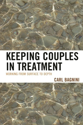 Keeping Couples in Treatment: Working from Surface to Depth by Bagnini, Carl
