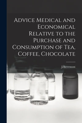 Advice Medical and Economical Relative to the Purchase and Consumption of Tea, Coffee, Chocolate by J. Stevenson