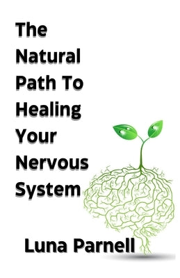 The Natural Path to Healing Your Nervous System by Parnell, Luna