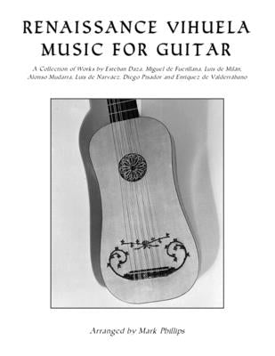 Renaissance Vihuela Music for Guitar: A Collection of Works by Esteban Daza, Miguel de Fuenllana, Luis de Milán, Alonso Mudarra, Luis de Narváez, Dieg by Phillips, Mark