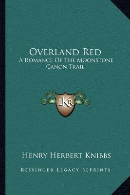 Overland Red: A Romance Of The Moonstone Canon Trail by Knibbs, Henry Herbert