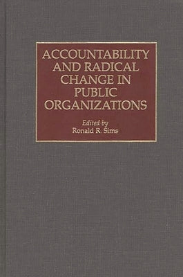 Accountability and Radical Change in Public Organizations by Sims, Ronald R.