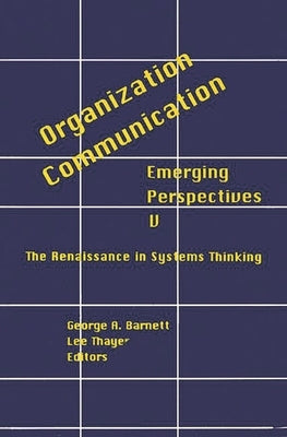 Organization-Communication: Emerging Perspectives, Volume 5: The Renaissance in Systems Thinking by Barnett, George