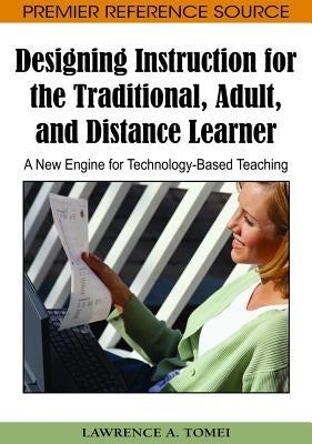 Designing Instruction for the Traditional, Adult, and Distance Learner: A New Engine for Technology-Based Teaching by Tomei, Lawrence a.