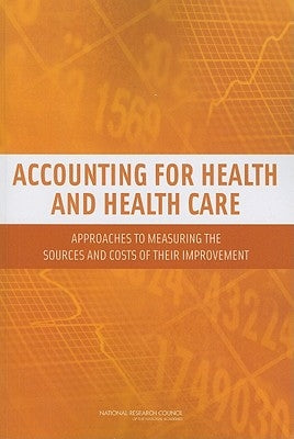 Accounting for Health and Health Care: Approaches to Measuring the Sources and Costs of Their Improvement by National Research Council