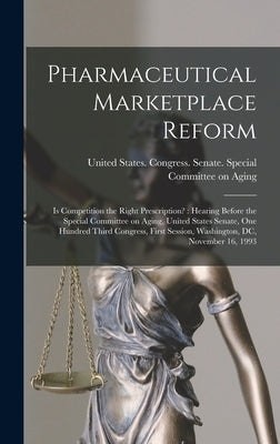 Pharmaceutical Marketplace Reform: Is Competition the Right Prescription?: Hearing Before the Special Committee on Aging, United States Senate, One Hu by United States Congress Senate Spec