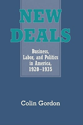New Deals: Business, Labor, and Politics in America, 1920 1935 by Gordon, Colin