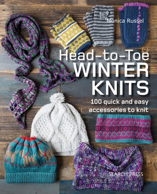 Head-To-Toe Winter Knits: 100 Quick and Easy Knitting Projects for the Winter Season by Russel, Monica